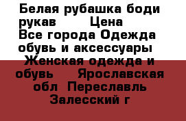 Белая рубашка-боди рукав 3/4 › Цена ­ 500 - Все города Одежда, обувь и аксессуары » Женская одежда и обувь   . Ярославская обл.,Переславль-Залесский г.